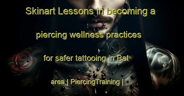 Skinart Lessons in becoming a piercing wellness practices for safer tattooing in Bat area | PiercingTraining | PiercingClasses | SkinartTraining-United States
